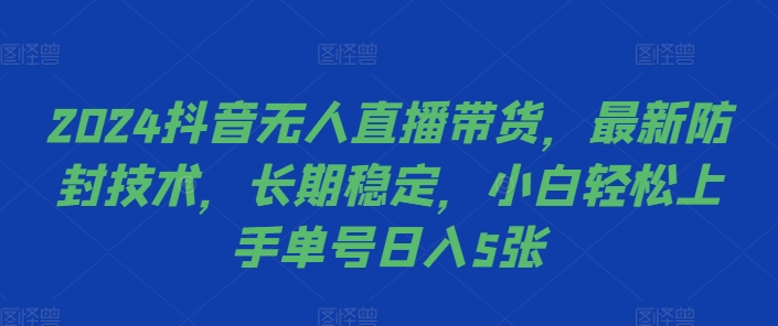 2024抖音无人直播带货，最新防封技术，长期稳定，小白轻松上手单号日入5张【揭秘】-chywc