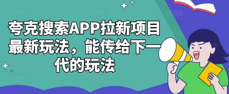 夸克搜索APP拉新项目最新玩法，能传给下一代的玩法-chywc