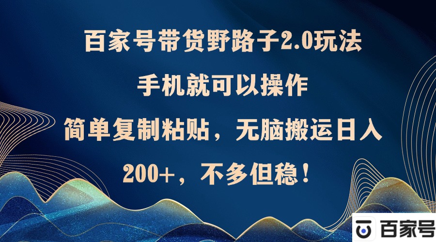 百家号带货野路子2.0玩法，手机就可以操作，简单复制粘贴，无脑搬运日…-chywc