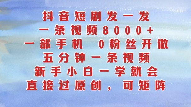 抖音短剧发一发，五分钟一条视频，新手小白一学就会，只要一部手机，0粉丝即可操作-chywc