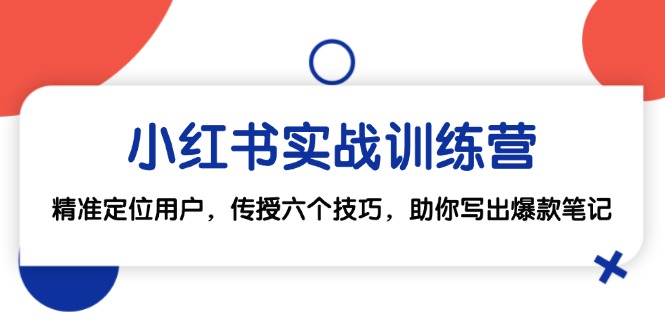 小红书实战训练营：精准定位用户，传授六个技巧，助你写出爆款笔记-chywc