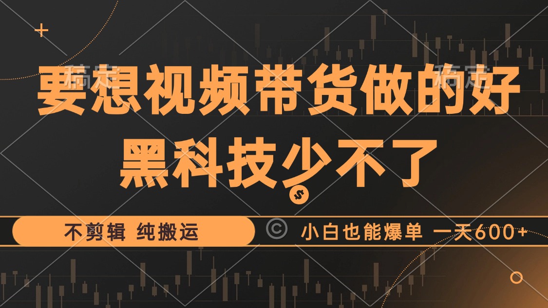 抖音视频带货最暴力玩法，利用黑科技 不剪辑 纯搬运，小白也能爆单，单…-chywc