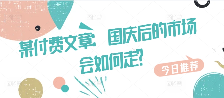 某付费文章：国庆后的市场会如何走?-chywc