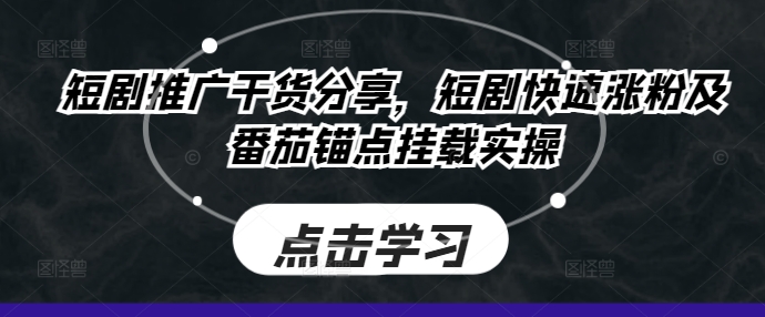 短剧推广干货分享，短剧快速涨粉及番茄锚点挂载实操-chywc