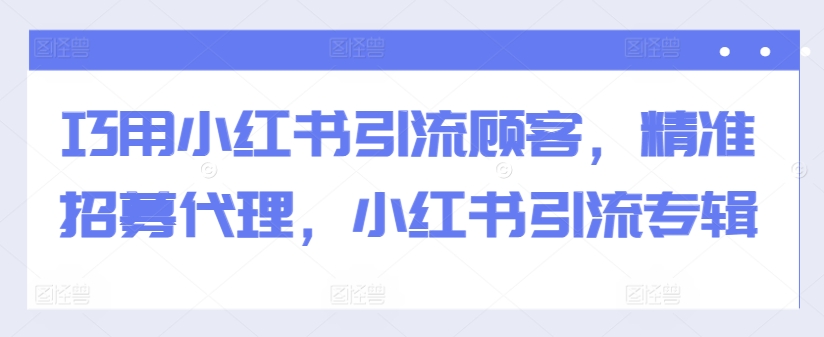 巧用小红书引流顾客，精准招募代理，小红书引流专辑-chywc