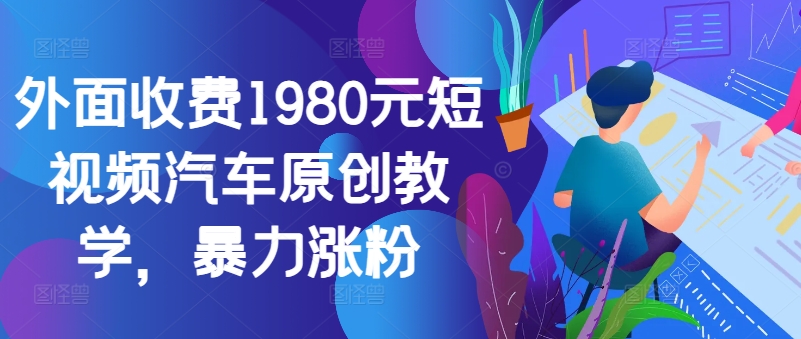 外面收费1980元短视频汽车原创教学，暴力涨粉-chywc