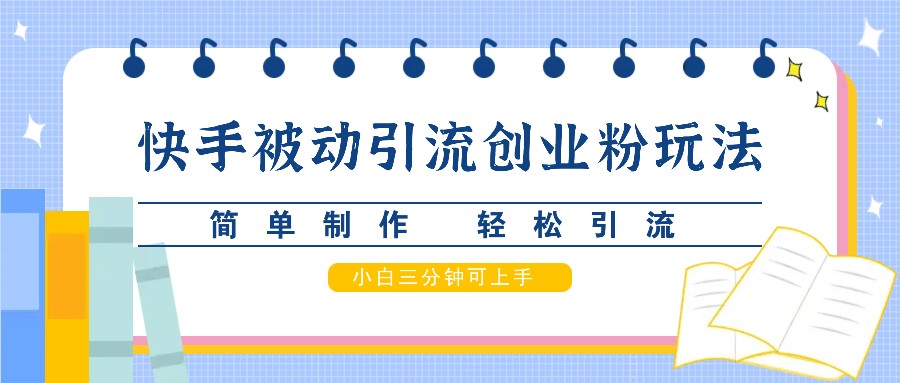 快手被动引流创业粉玩法，简单制作 轻松引流，小白三分钟可上手-chywc