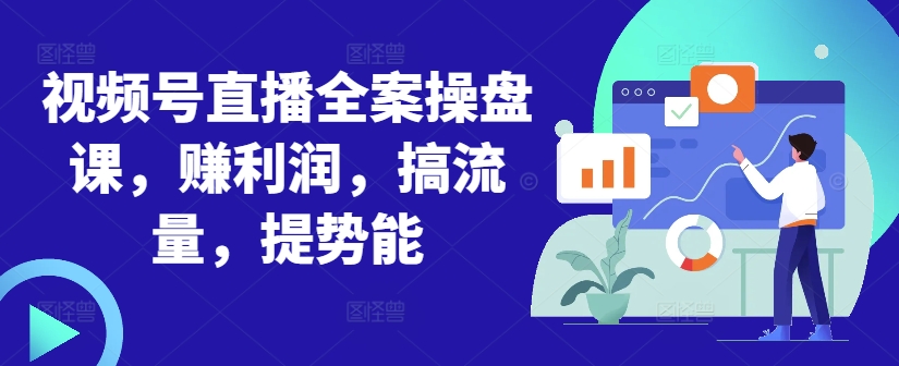 视频号直播全案操盘课，赚利润，搞流量，提势能-chywc
