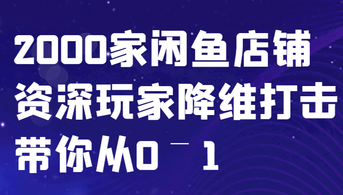 闲鱼已经饱和？纯扯淡！2000家闲鱼店铺资深玩家降维打击带你从0–1-chywc