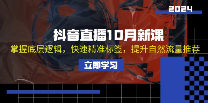 抖音直播10月新课：掌握底层逻辑，快速精准标签，提升自然流量推荐-chywc