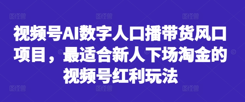 视频号AI数字人口播带货风口项目，最适合新人下场淘金的视频号红利玩法-chywc