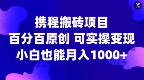 携程搬砖项目，百分百原创，可实操变现，新手小白月入1k+【揭秘】-chywc