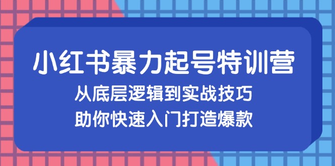 小红书暴力起号训练营，从底层逻辑到实战技巧，助你快速入门打造爆款-chywc