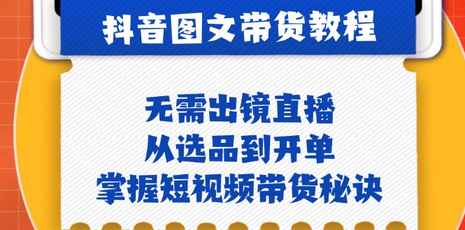 抖音图文&带货实操：无需出镜直播，从选品到开单，掌握短视频带货秘诀-chywc
