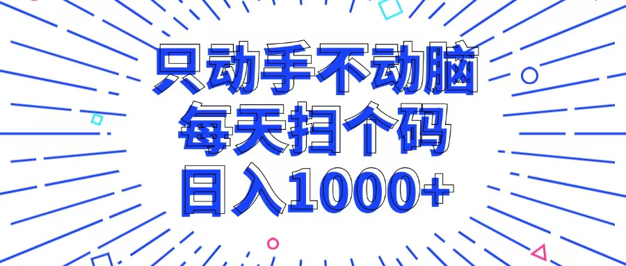 只动手不动脑，每个扫个码，日入1000+-chywc