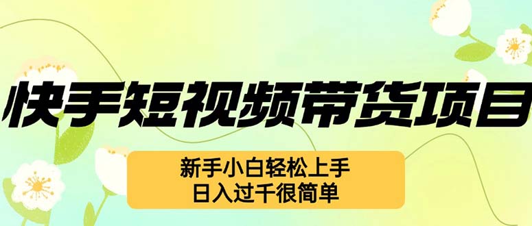 快手短视频带货项目，最新玩法 新手小白轻松上手，日入过千很简单-chywc