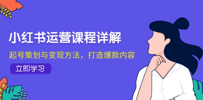 小红书运营课程详解：起号策划与变现方法，打造爆款内容-chywc