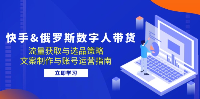 快手&俄罗斯 数字人带货：流量获取与选品策略 文案制作与账号运营指南-chywc