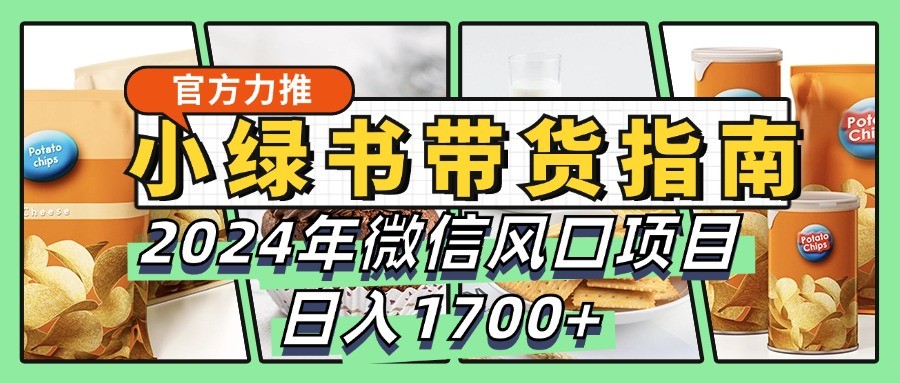 小绿书带货完全教学指南，2024年微信风口项目，日入1700+-chywc