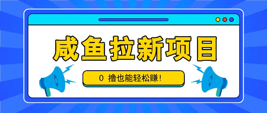 咸鱼拉新项目，拉新一单6-9元，0撸也能轻松赚，白撸几十几百！-chywc
