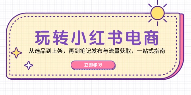 玩转小红书电商：从选品到上架，再到笔记发布与流量获取，一站式指南-chywc