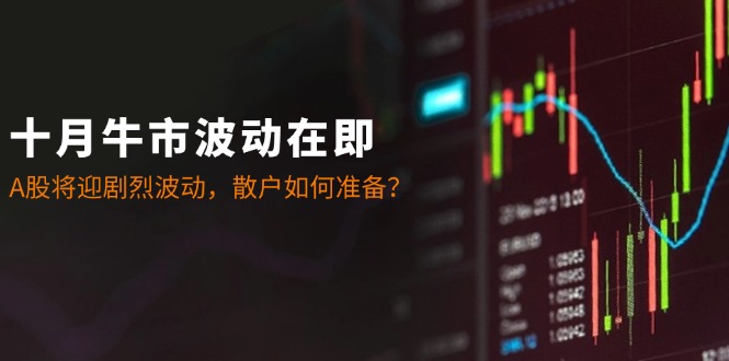 十月牛市波动在即：A股将迎剧烈波动，散户如何准备？-chywc