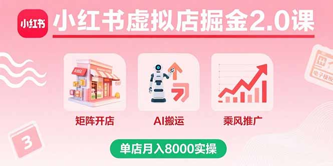 小红书虚拟店掘金2.0课，矩阵开店+AI搬运+乘风推广，单店月入8000实操-chywc