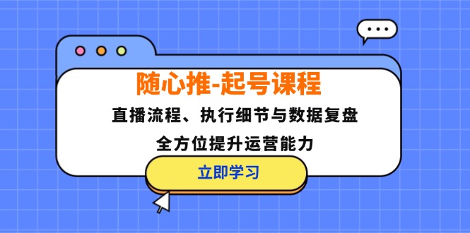 随心推-起号课程：直播流程、执行细节与数据复盘，全方位提升运营能力-chywc