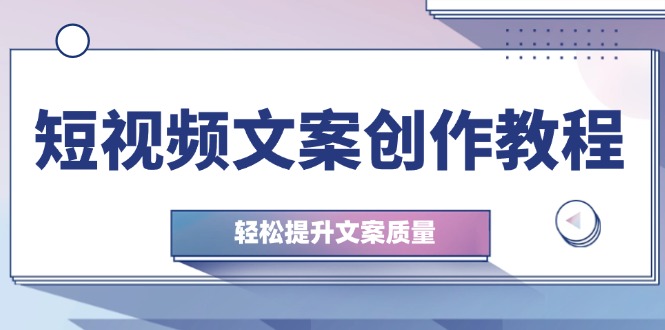 短视频文案创作教程：从钉子思维到实操结构整改，轻松提升文案质量-chywc