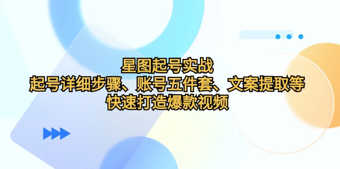 星图起号实战：起号详细步骤、账号五件套、文案提取等，快速打造爆款视频-chywc