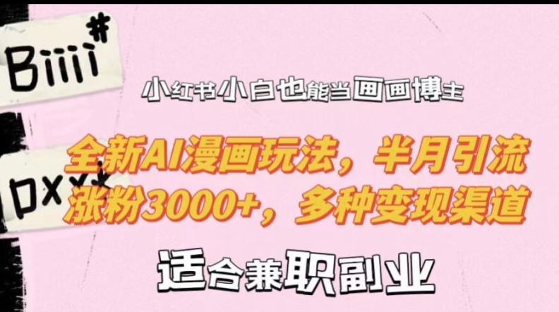 小红书小白也能当画画博主，全新AI漫画玩法，半月引流涨粉3000+，多种变现渠道【揭秘】-chywc