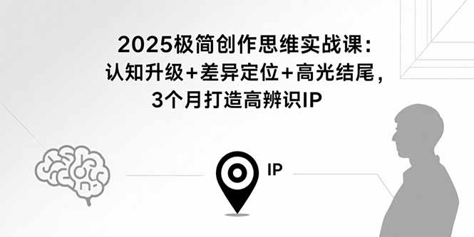2025极简创作思维实战课：认知升级+差异定位+高光结尾，3个月打造高辨识IP-chywc