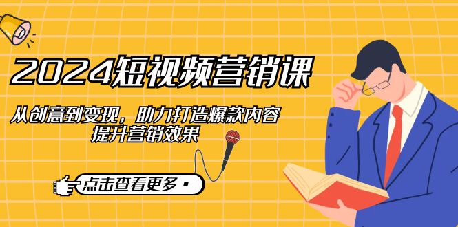 2024短视频-营销课：从创意到变现，助力打造爆款内容，提升营销效果-chywc