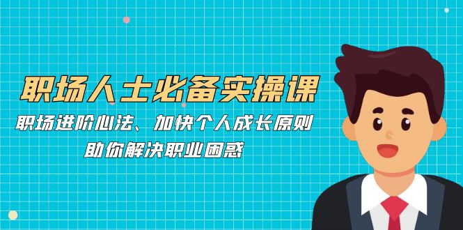 职场人士必备实操课：职场进阶心法、加快个人成长原则，助你解决职业困惑-chywc