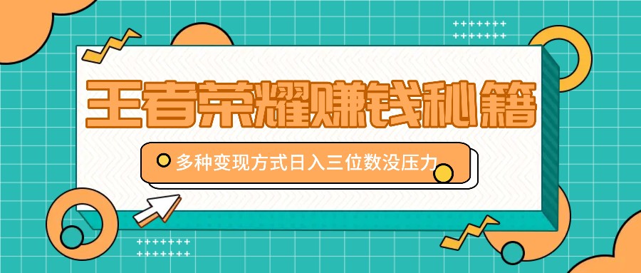 王者荣耀赚钱秘籍，多种变现方式，日入三位数没压力【附送资料】-chywc