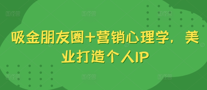 吸金朋友圈+营销心理学，美业打造个人IP-chywc