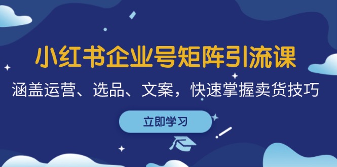 小红书企业号矩阵引流课，涵盖运营、选品、文案，快速掌握卖货技巧-chywc