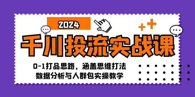 千川投流实战课：0-1打品思路，涵盖思维打法、数据分析与人群包实操教学-chywc