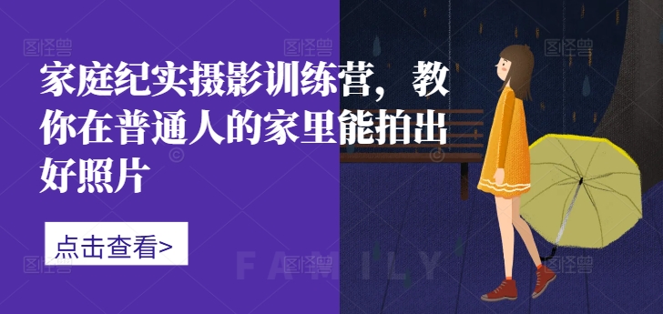 家庭纪实摄影训练营，教你在普通人的家里能拍出好照片-chywc
