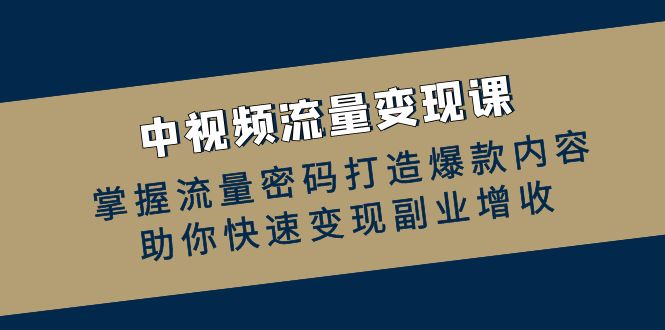 中视频流量变现课：掌握流量密码打造爆款内容，助你快速变现副业增收-chywc