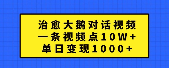 治愈大鹅对话视频，一条视频点赞 10W+，单日变现1k+【揭秘】-chywc