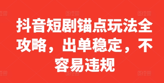 抖音短剧锚点玩法全攻略，出单稳定，不容易违规-chywc