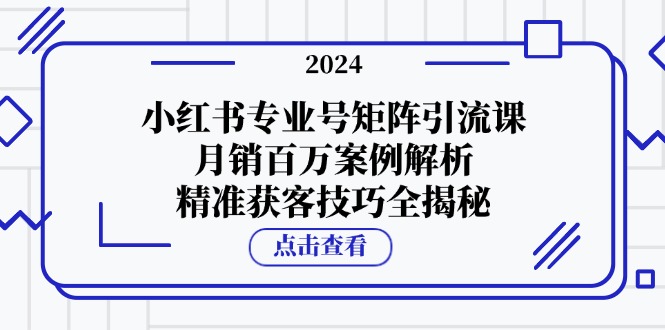 小红书专业号矩阵引流课，月销百万案例解析，精准获客技巧全揭秘-chywc
