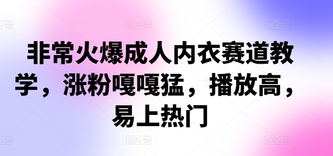 非常火爆成人内衣赛道教学，​涨粉嘎嘎猛，播放高，易上热门-chywc