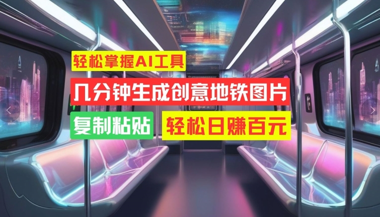 轻松掌握AI工具，几分钟生成创意地铁图片，复制粘贴，轻松日赚百元【揭秘】-chywc