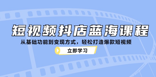 短视频抖店蓝海课程：从基础功能到变现方式，轻松打造爆款短视频-chywc