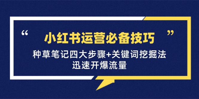 小红书运营必备技巧，种草笔记四大步骤+关键词挖掘法：迅速开爆流量-chywc