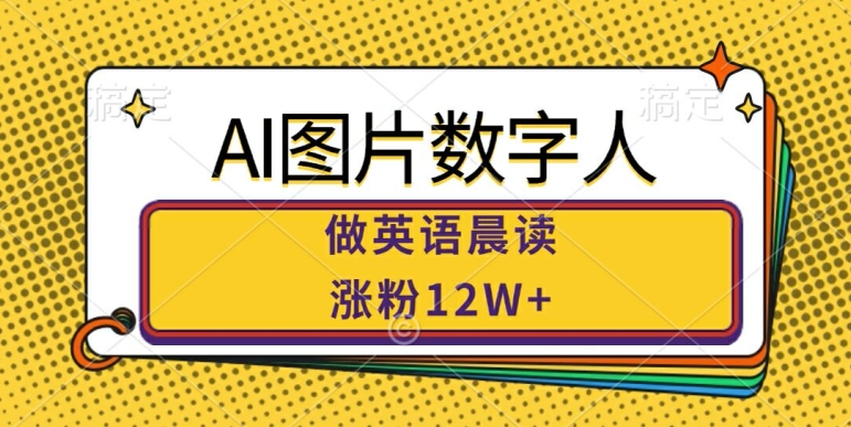 AI图片数字人做英语晨读，涨粉12W+，市场潜力巨大-chywc