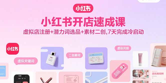 小红书开店速成课，虚拟店注册+潜力词选品+素材二创，7天完成冷启动-chywc