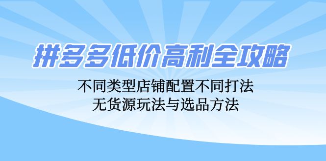 拼多多低价高利全攻略：不同类型店铺配置不同打法，无货源玩法与选品方法-chywc
